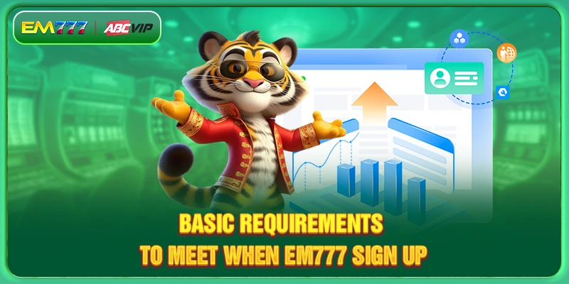 Basic requirements to meet when EM777 sign up