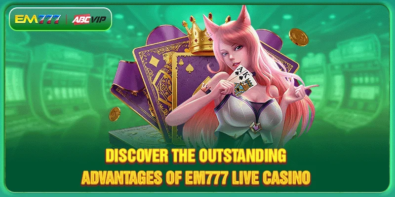 Discover the outstanding advantages of EM777 Live Casino 