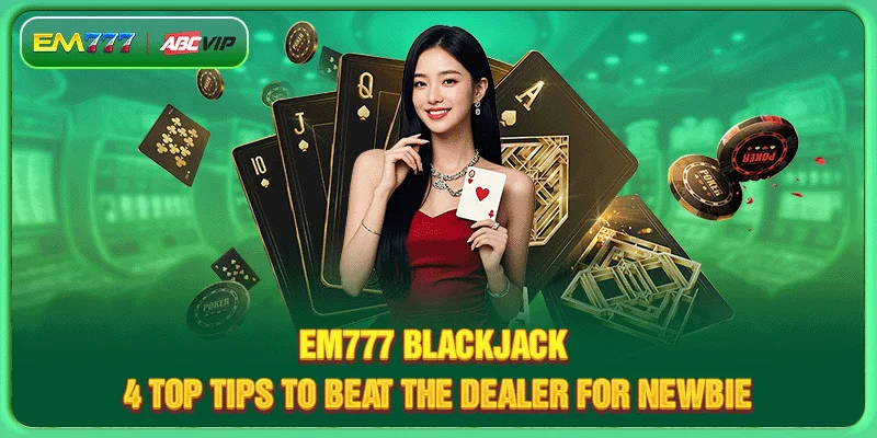 EM777 Blackjack - 4 Top Tips To Beat The Dealer For Newbie