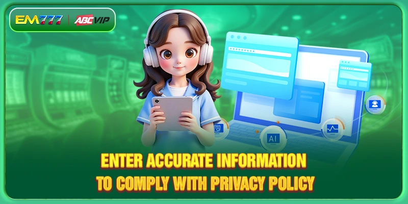 Enter accurate information to comply with privacy policy