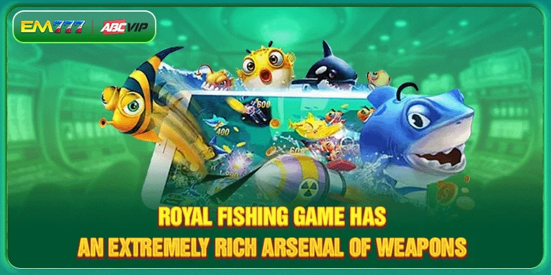 Royal Fishing Game has an extremely rich arsenal of weapons