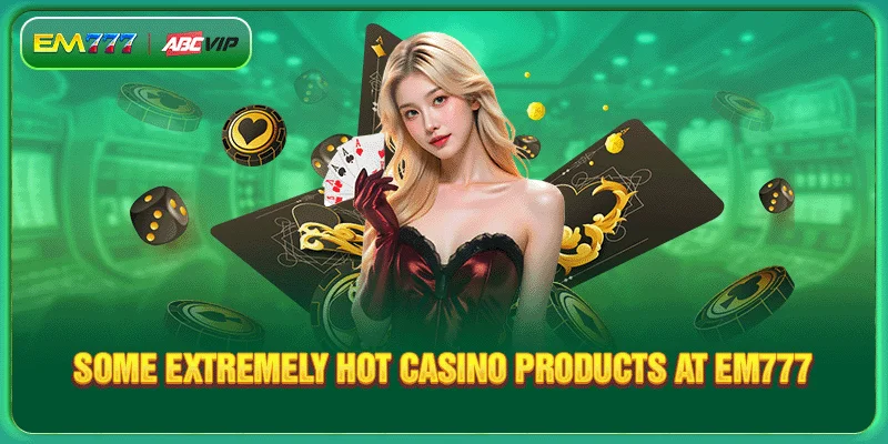 Some extremely hot casino products at EM777