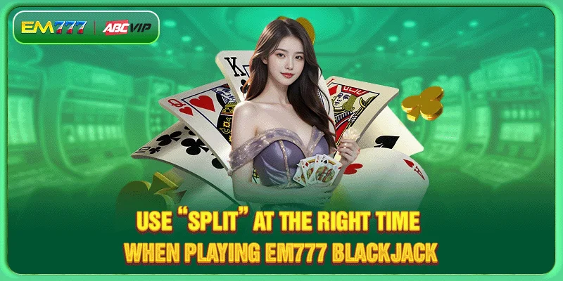 Use “Split” at the right time when playing EM777 Blackjack