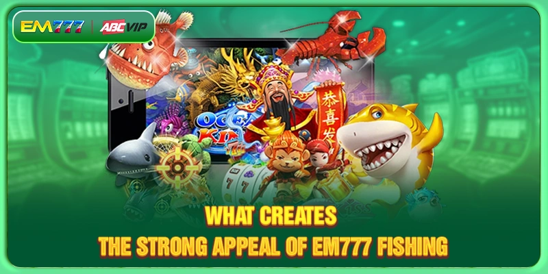 What creates the strong appeal of EM777 Fishing